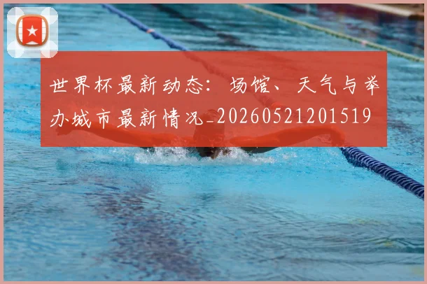 世界杯最新动态：场馆、天气与举办城市最新情况_20260521201519