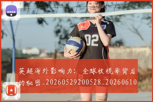 英超海外影响力:全球收视率背后的秘密_20260529200528_20260610170046
