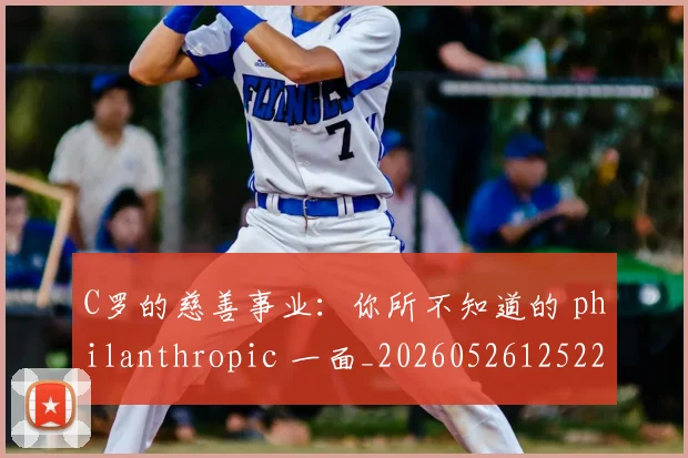 C罗的慈善事业:你所不知道的 philanthropic 一面_20260526125229