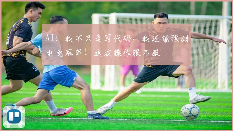 AI:我不只是写代码,我还能预测电竞冠军!这波操作服不服