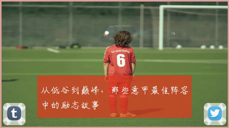 从低谷到巅峰，那些意甲最佳阵容中的励志故事