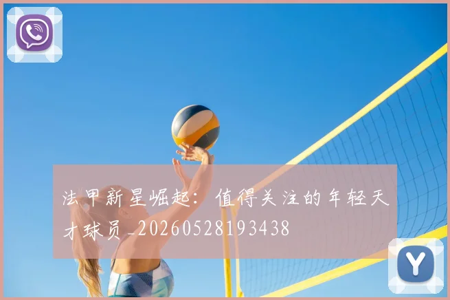 法甲新星崛起：值得关注的年轻天才球员_20260528193438