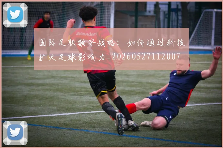 国际足联数字战略:如何通过科技扩大足球影响力_20260527112007