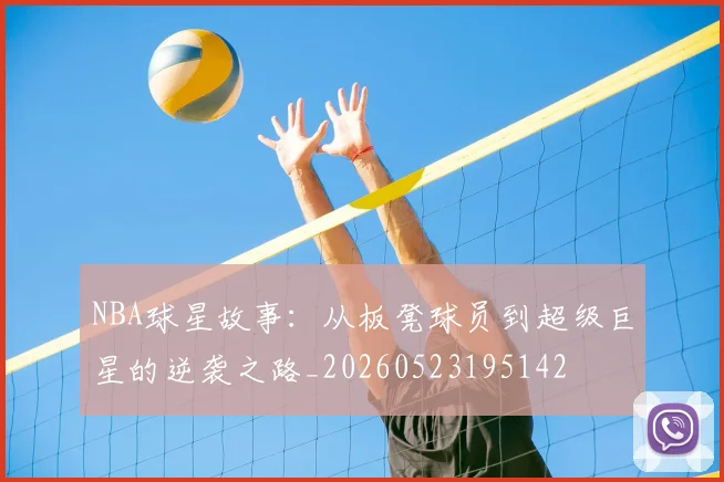 NBA球星故事：从板凳球员到超级巨星的逆袭之路_20260523195142