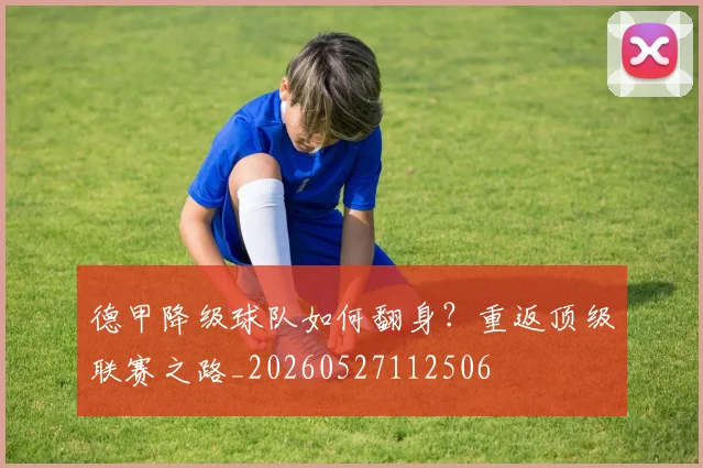 德甲降级球队如何翻身？重返顶级联赛之路_20260527112506
