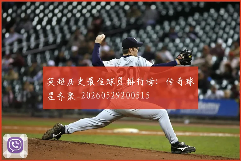 英超历史最佳球员排行榜:传奇球星齐聚_20260529200515