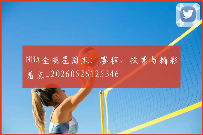 NBA全明星周末：赛程、投票与精彩看点_20260526125346