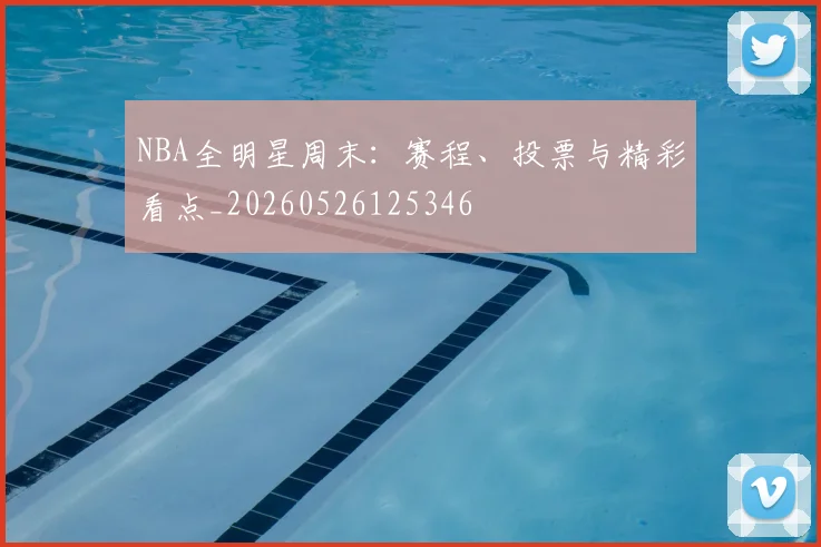 NBA全明星周末:赛程、投票与精彩看点_20260526125346