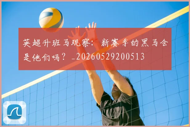 英超升班马观察:新赛季的黑马会是他们吗?_20260529200513