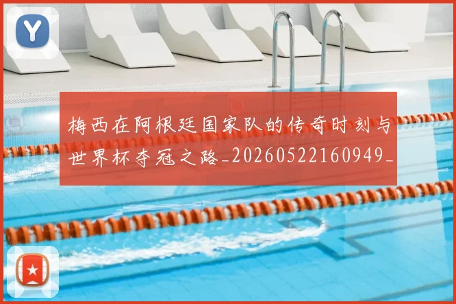 梅西在阿根廷国家队的传奇时刻与世界杯夺冠之路_20260522160949_20260609221847