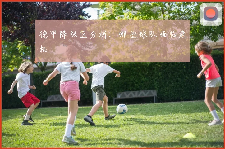 德甲降级区分析:哪些球队面临危机