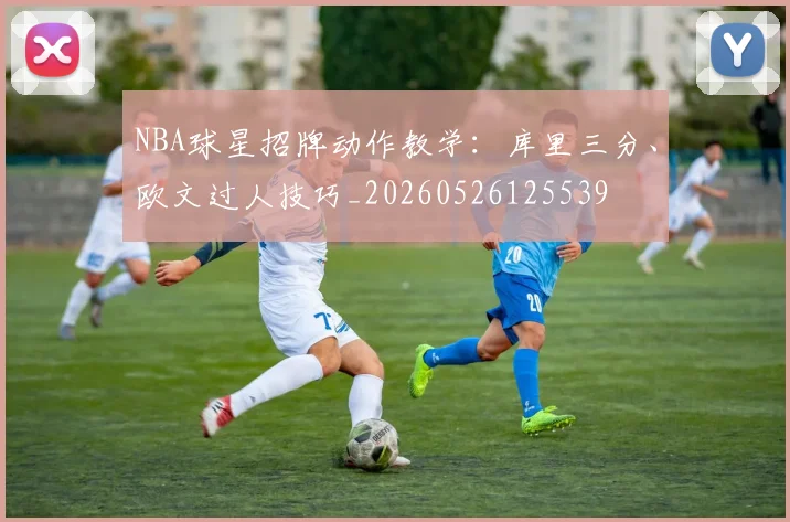 NBA球星招牌动作教学:库里三分、欧文过人技巧_20260526125539