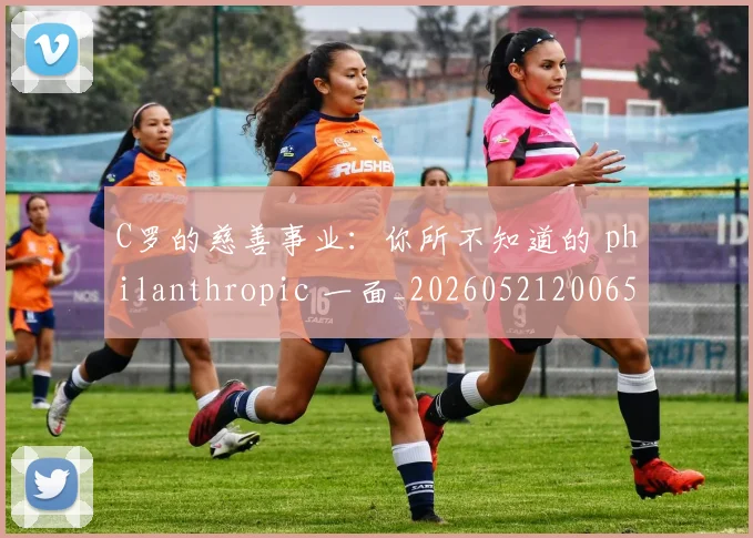 C罗的慈善事业:你所不知道的 philanthropic 一面_20260521200653