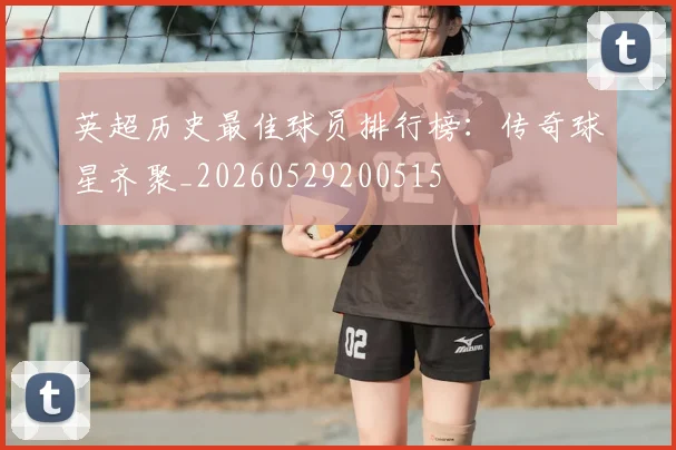 英超历史最佳球员排行榜：传奇球星齐聚_20260529200515