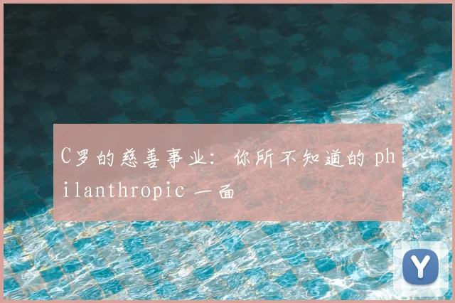 C罗的慈善事业:你所不知道的 philanthropic 一面