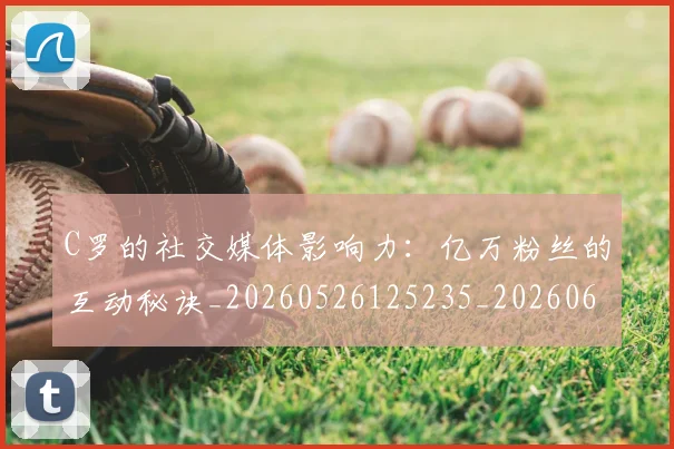 C罗的社交媒体影响力:亿万粉丝的互动秘诀_20260526125235_20260606165427