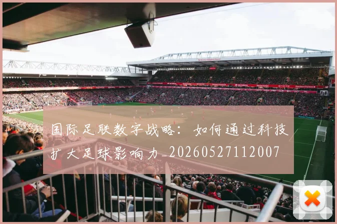 国际足联数字战略:如何通过科技扩大足球影响力_20260527112007