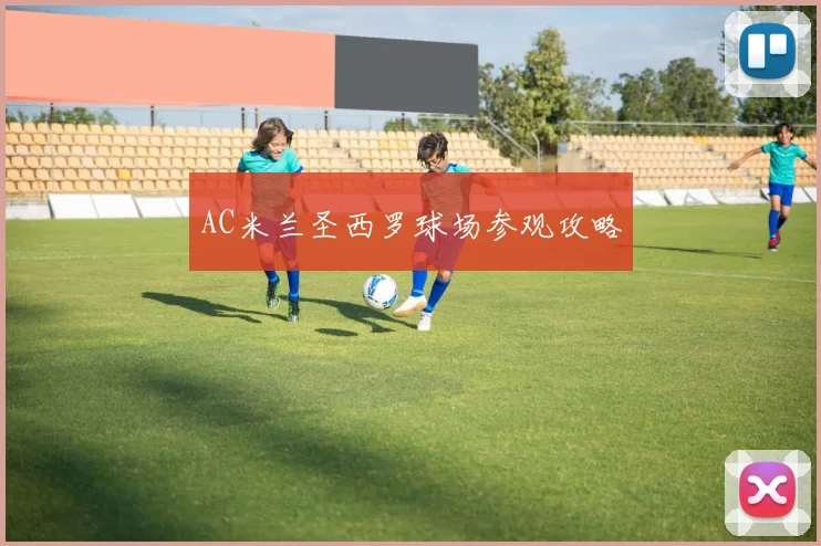 AC米兰圣西罗球场参观攻略