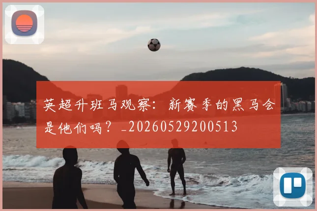 英超升班马观察：新赛季的黑马会是他们吗？_20260529200513