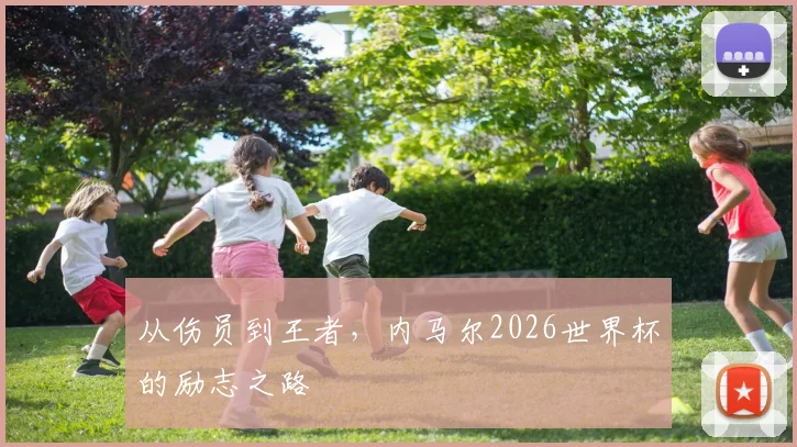 从伤员到王者，内马尔2026世界杯的励志之路